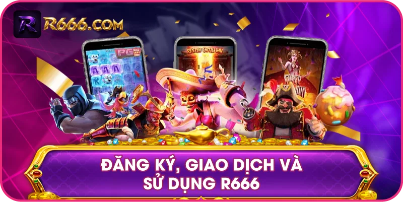 Đăng Ký, Giao Dịch Và Sử Dụng R666