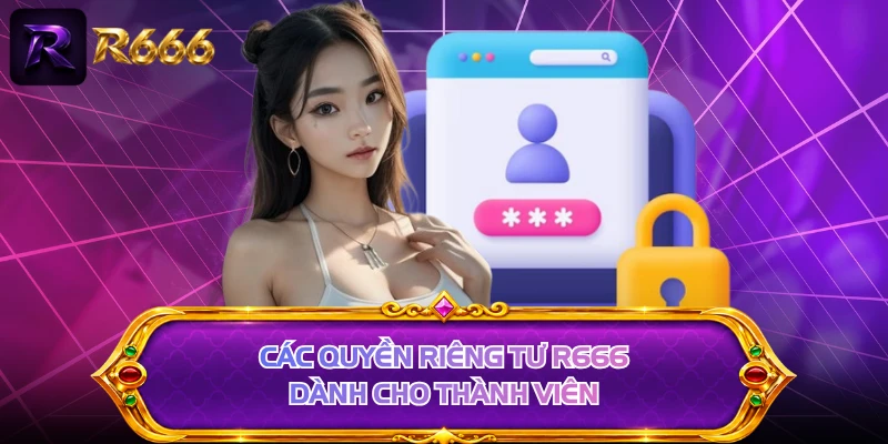 Các quyền riêng tư R666 dành cho thành viên 