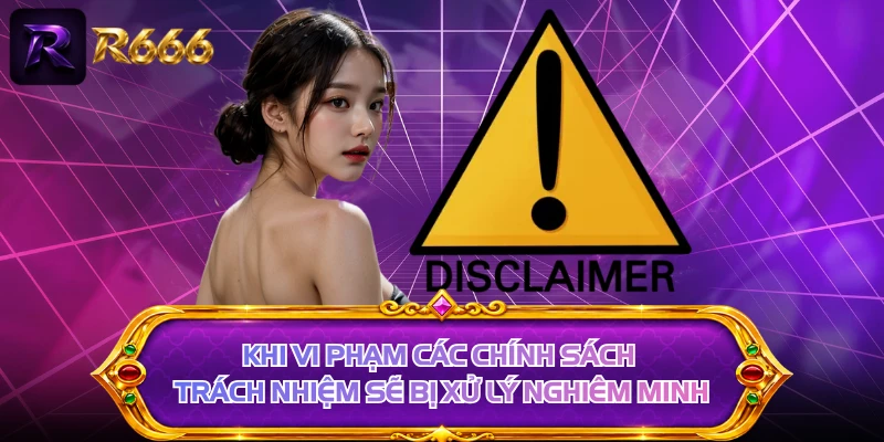 Khi vi phạm các chính sách trách nhiệm sẽ bị xử lý nghiêm minh