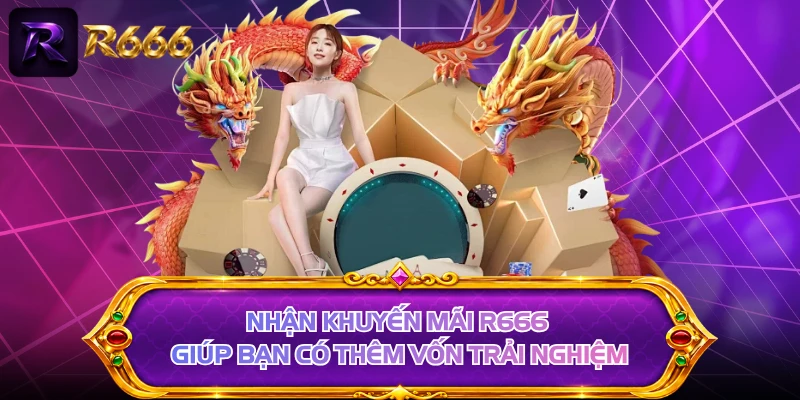 Nhận khuyến mãi R666 giúp bạn có thêm vốn trải nghiệm